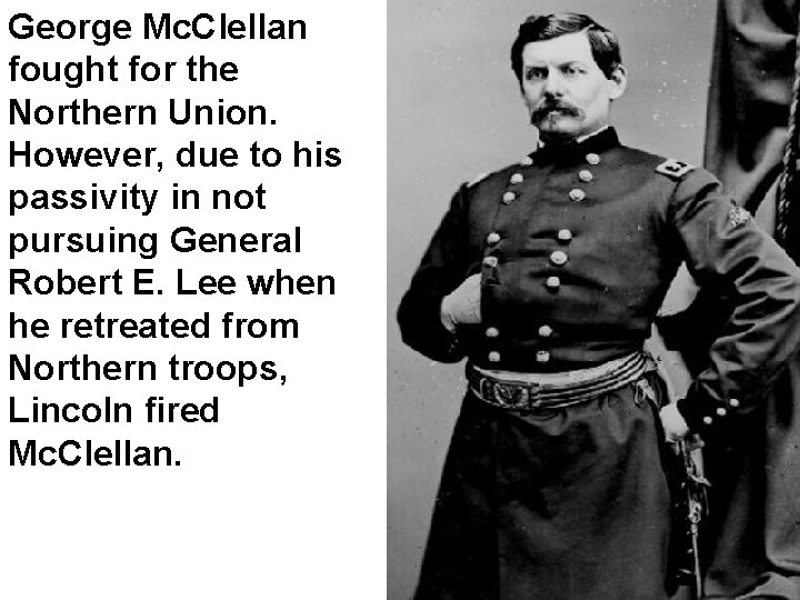 George Mc. Clellan fought for the Northern Union. However, due to his passivity in
