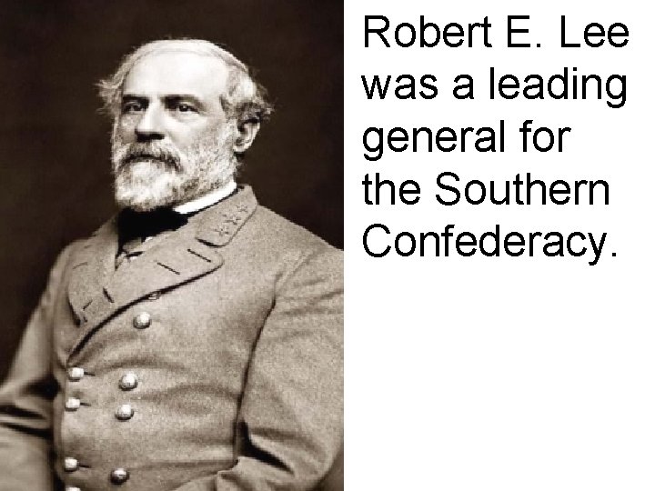 Robert E. Lee was a leading general for the Southern Confederacy. 