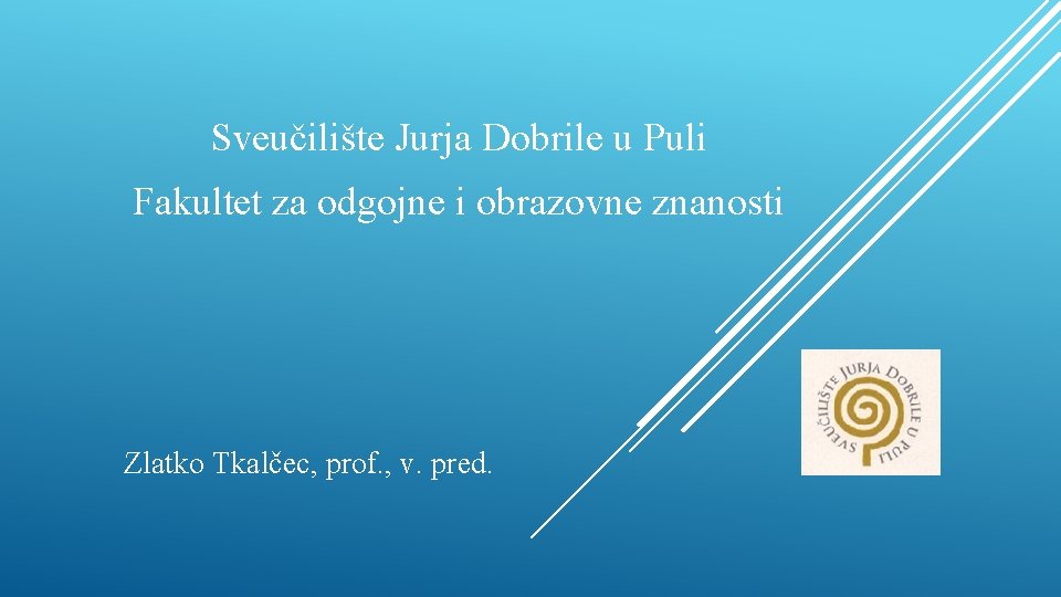 Sveučilište Jurja Dobrile u Puli Fakultet za odgojne i obrazovne znanosti Zlatko Tkalčec, prof.
