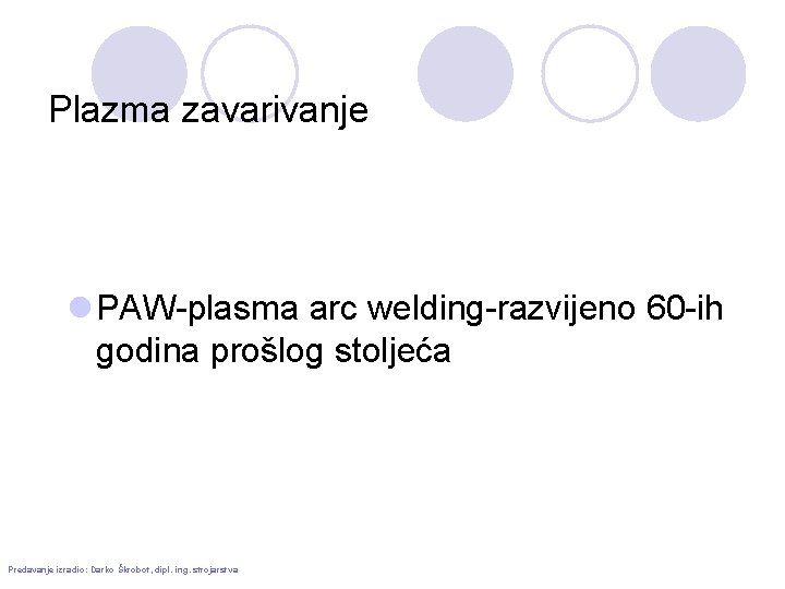 Plazma zavarivanje l PAW-plasma arc welding-razvijeno 60 -ih godina prošlog stoljeća Predavanje izradio: Darko