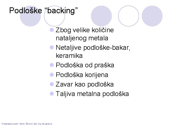 Podloške “backing” l Zbog velike količine nataljenog metala l Netaljive podloške-bakar, keramika l Podloška