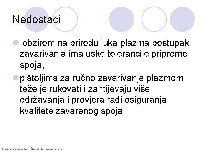 Nedostaci l obzirom na prirodu luka plazma postupak zavarivanja ima uske tolerancije pripreme spoja,