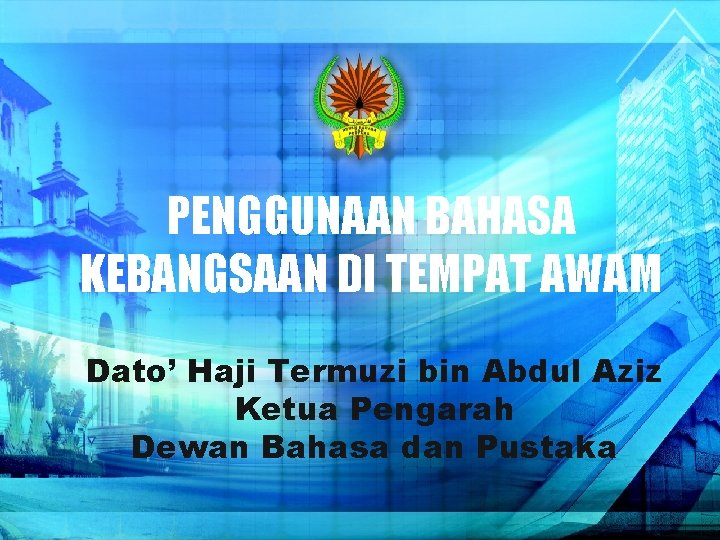 PENGGUNAAN BAHASA KEBANGSAAN DI TEMPAT AWAM Dato’ Haji Termuzi bin Abdul Aziz Ketua Pengarah