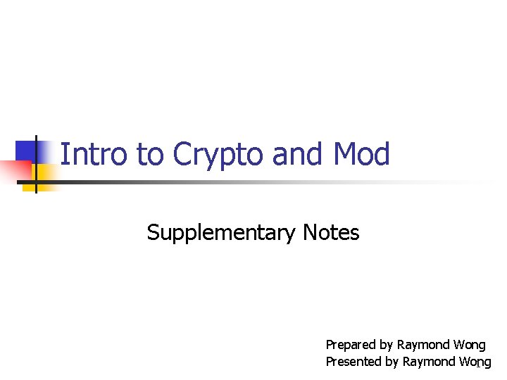 Intro to Crypto and Mod Supplementary Notes Prepared by Raymond Wong Presented by Raymond