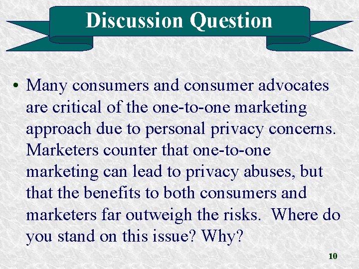 Discussion Question • Many consumers and consumer advocates are critical of the one-to-one marketing