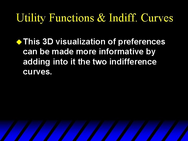 Utility Functions & Indiff. Curves u This 3 D visualization of preferences can be