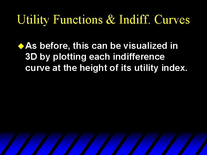 Utility Functions & Indiff. Curves u As before, this can be visualized in 3