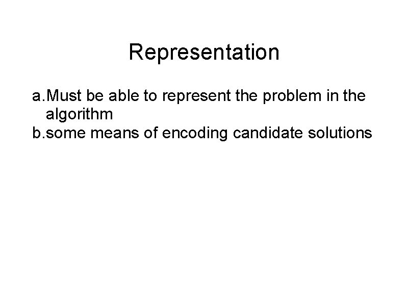 Representation a. Must be able to represent the problem in the algorithm b. some