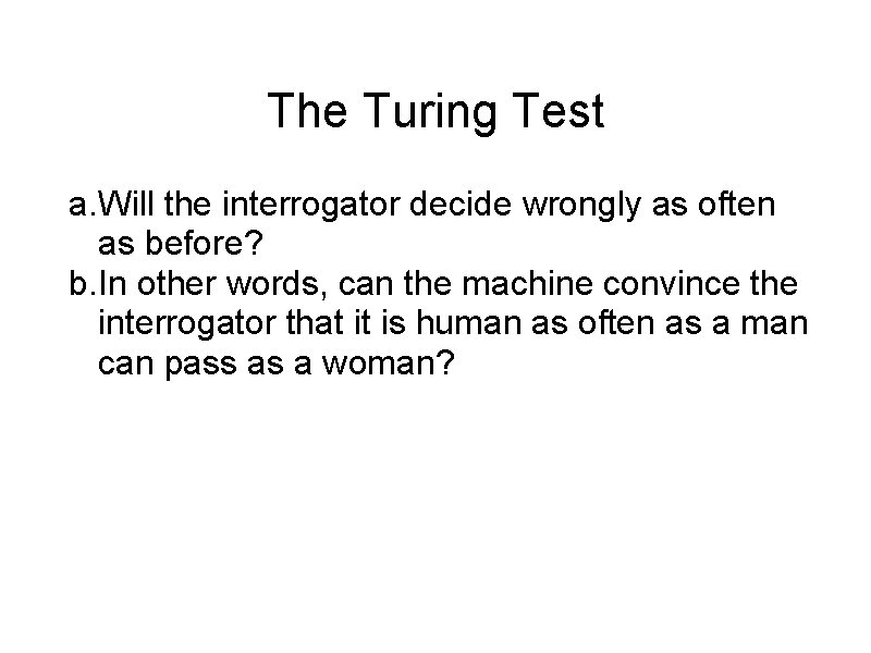 The Turing Test a. Will the interrogator decide wrongly as often as before? b.