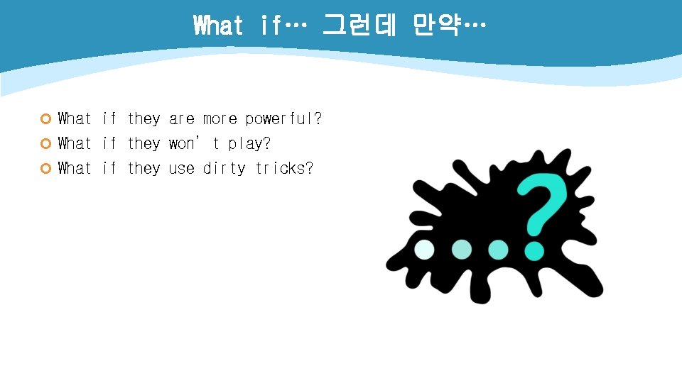 What if… 그런데 만약… ¢ What if they are more powerful? ¢ What if