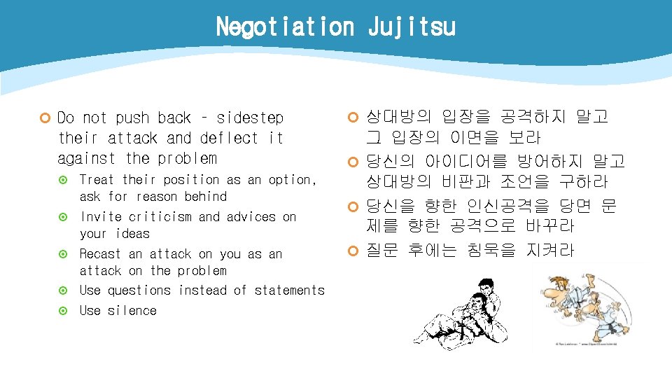 Negotiation Jujitsu ¢ Do not push back – sidestep their attack and deflect it