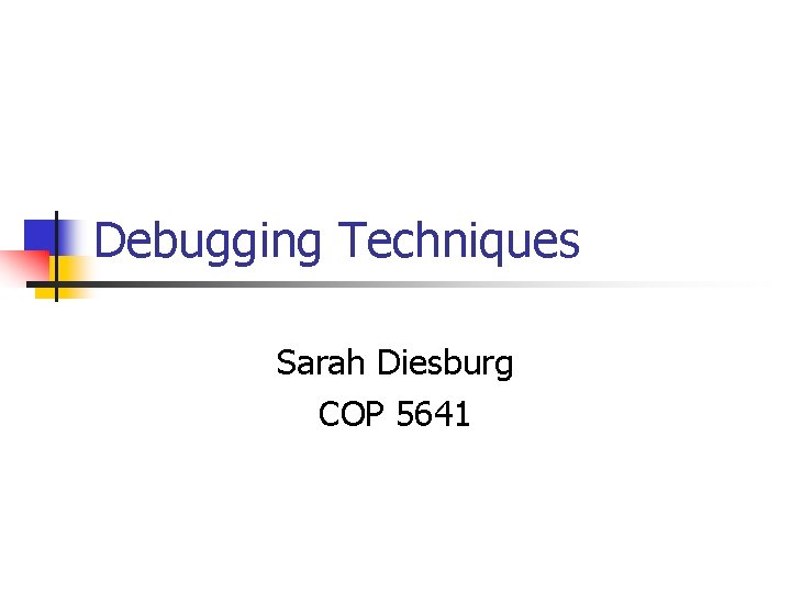 Debugging Techniques Sarah Diesburg COP 5641 