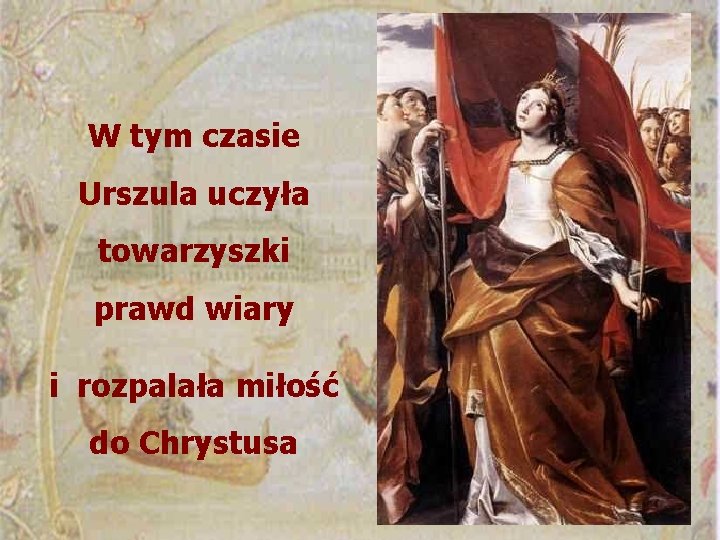 W tym czasie Urszula uczyła towarzyszki prawd wiary i rozpalała miłość do Chrystusa 