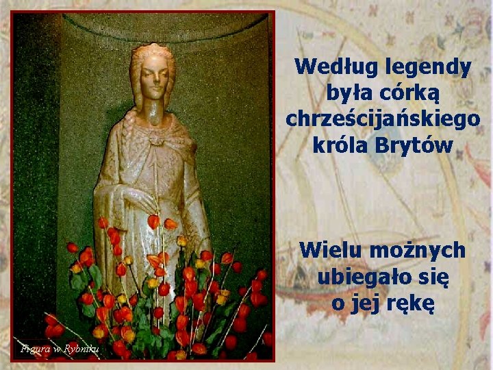 Według legendy była córką chrześcijańskiego króla Brytów Wielu możnych ubiegało się o jej rękę