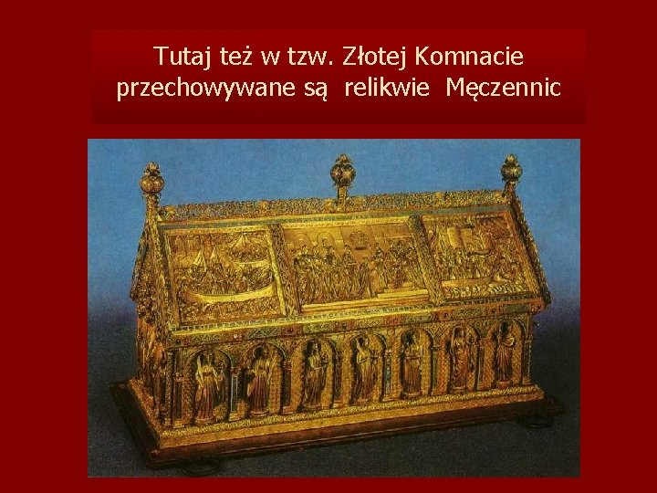 Tutaj też w tzw. Złotej Komnacie przechowywane są relikwie Męczennic 