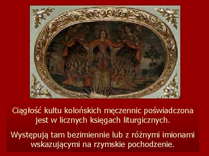 Ciągłość kultu kolońskich męczennic poświadczona jest w licznych księgach liturgicznych. Występują tam bezimiennie lub