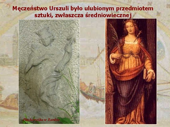 Męczeństwo Urszuli było ulubionym przedmiotem sztuki, zwłaszcza średniowiecznej Płaskorzeźba w Bardzie 