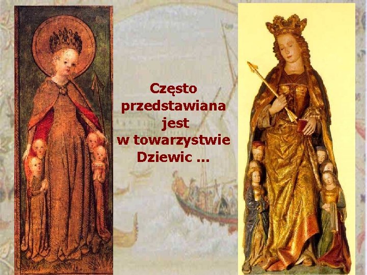 Często przedstawiana jest w towarzystwie Dziewic … 