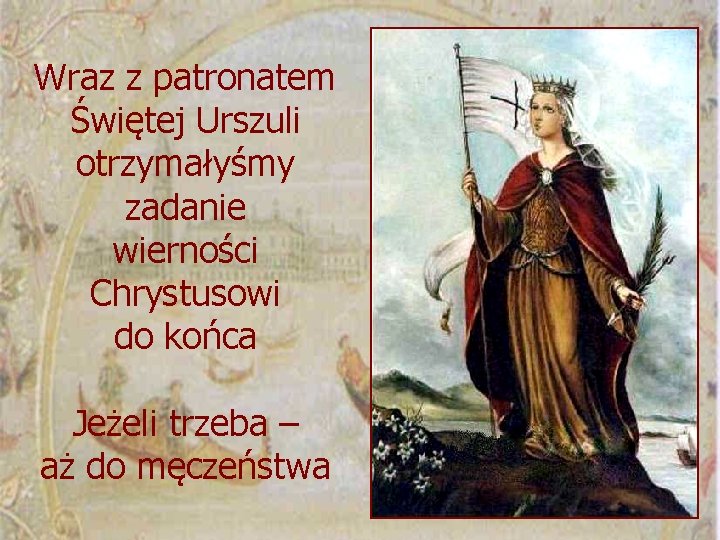 Wraz z patronatem Świętej Urszuli otrzymałyśmy zadanie wierności Chrystusowi do końca Jeżeli trzeba –