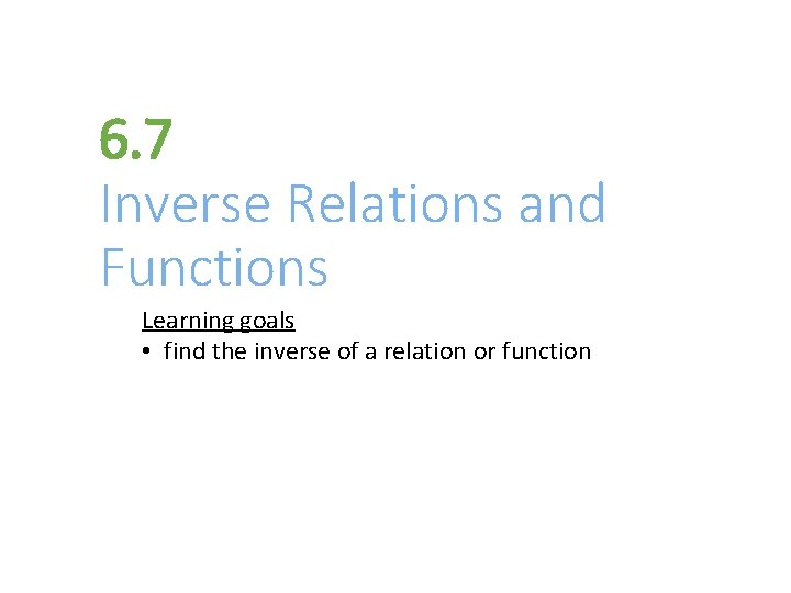 6. 7 Inverse Relations and Functions Learning goals • find the inverse of a