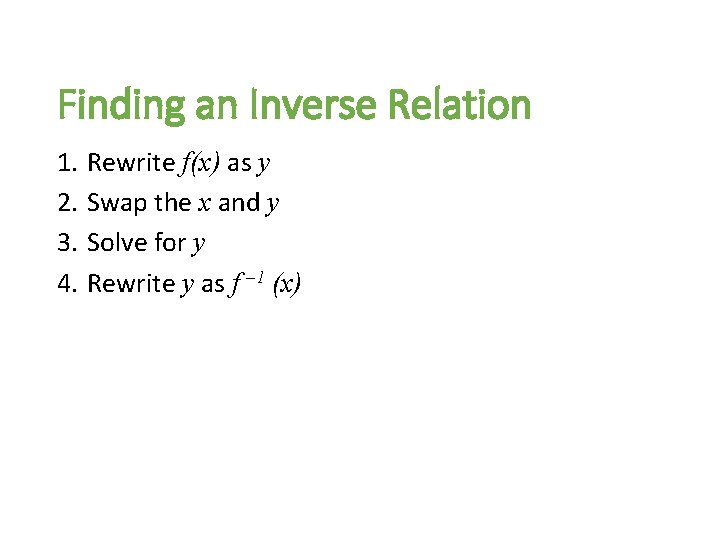 Finding an Inverse Relation 1. 2. 3. 4. Rewrite f(x) as y Swap the