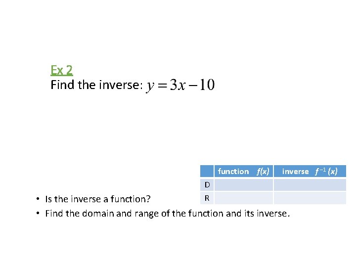 Ex 2 Find the inverse: function f(x) D R inverse f – 1 (x)