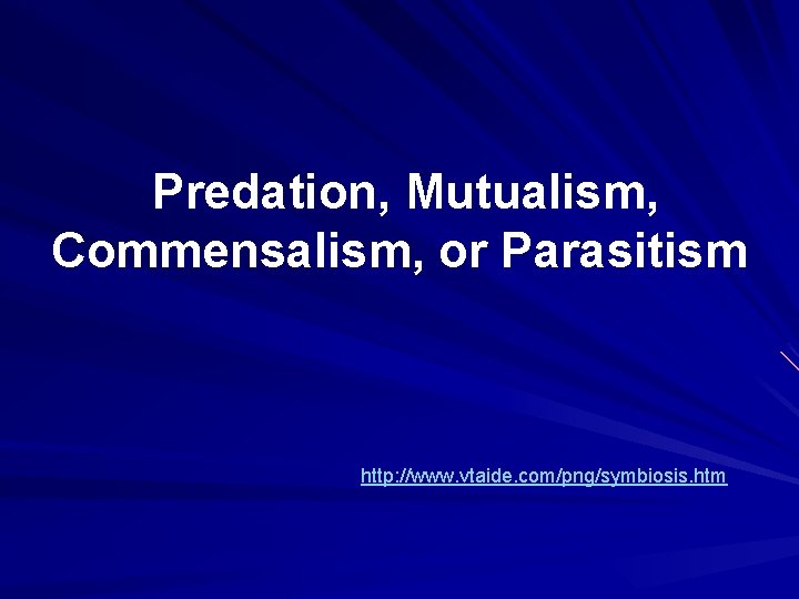  Predation, Mutualism, Commensalism, or Parasitism http: //www. vtaide. com/png/symbiosis. htm 