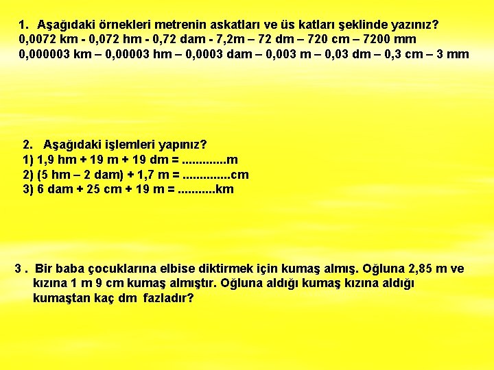 1. Aşağıdaki örnekleri metrenin askatları ve üs katları şeklinde yazınız? 0, 0072 km -