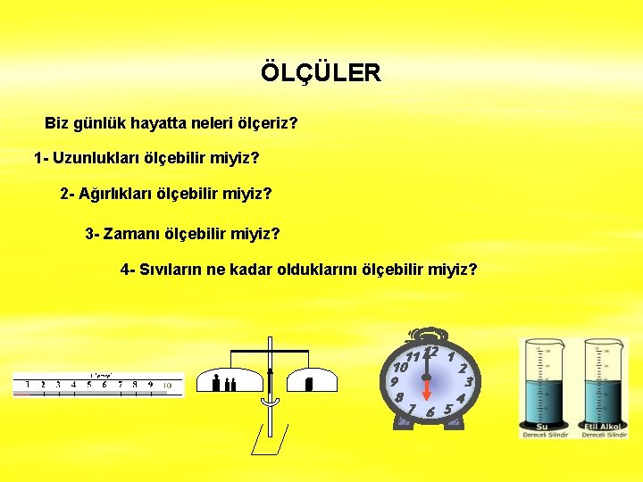 ÖLÇÜLER Biz günlük hayatta neleri ölçeriz? 1 - Uzunlukları ölçebilir miyiz? 2 - Ağırlıkları