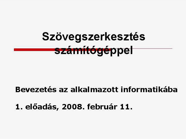 Szövegszerkesztés számítógéppel Bevezetés az alkalmazott informatikába 1. előadás, 2008. február 11. 