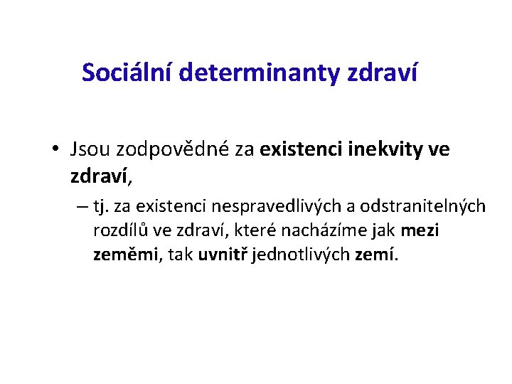 Sociální determinanty zdraví • Jsou zodpovědné za existenci inekvity ve zdraví, – tj. za