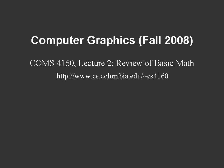 Computer Graphics (Fall 2008) COMS 4160, Lecture 2: Review of Basic Math http: //www.