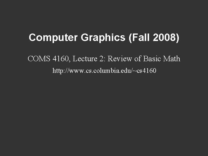 Computer Graphics (Fall 2008) COMS 4160, Lecture 2: Review of Basic Math http: //www.