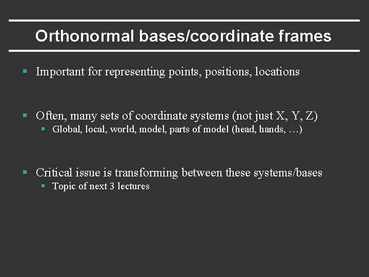 Orthonormal bases/coordinate frames § Important for representing points, positions, locations § Often, many sets