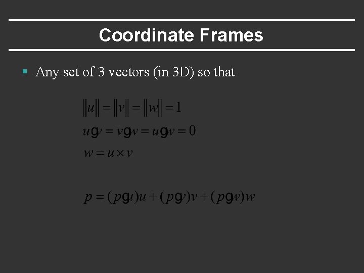 Coordinate Frames § Any set of 3 vectors (in 3 D) so that 