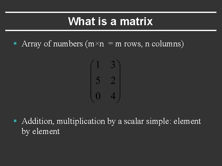 What is a matrix § Array of numbers (m×n = m rows, n columns)