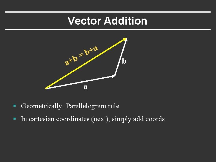 Vector Addition = b a+ a + b b a § Geometrically: Parallelogram rule
