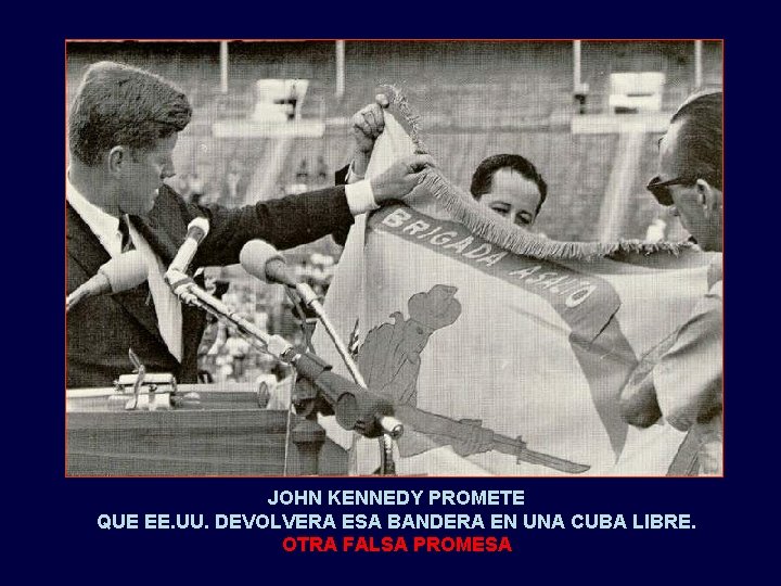 JOHN KENNEDY PROMETE QUE EE. UU. DEVOLVERA ESA BANDERA EN UNA CUBA LIBRE. OTRA