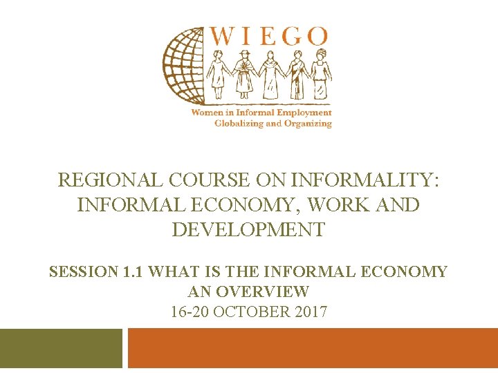 REGIONAL COURSE ON INFORMALITY: INFORMAL ECONOMY, WORK AND DEVELOPMENT SESSION 1. 1 WHAT IS