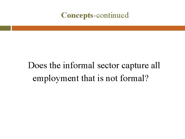 Concepts-continued Does the informal sector capture all employment that is not formal? 