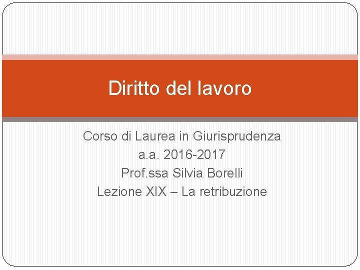 Diritto del lavoro Corso di Laurea in Giurisprudenza a. a. 2016 -2017 Prof. ssa