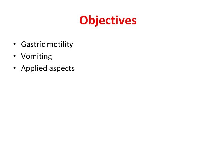 Objectives • Gastric motility • Vomiting • Applied aspects Objectives • Gastric motility • Vomiting • Applied aspects