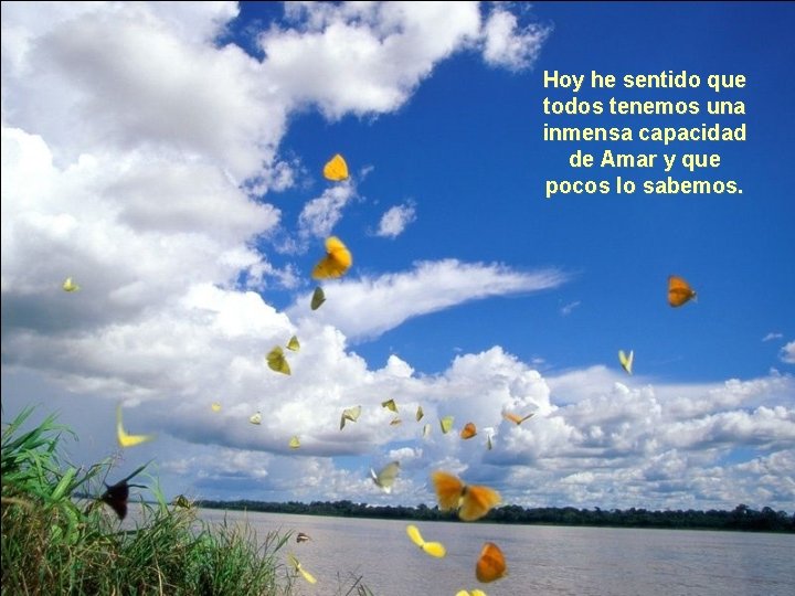 Hoy he sentido que todos tenemos una inmensa capacidad de Amar y que pocos Hoy he sentido que todos tenemos una inmensa capacidad de Amar y que pocos
