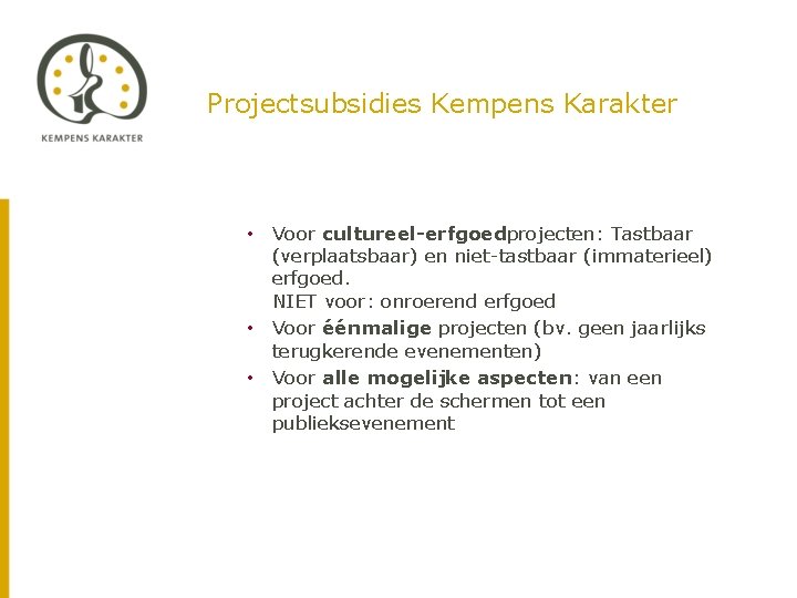 Projectsubsidies Kempens Karakter • Voor cultureel-erfgoedprojecten: Tastbaar (verplaatsbaar) en niet-tastbaar (immaterieel) erfgoed. NIET voor: