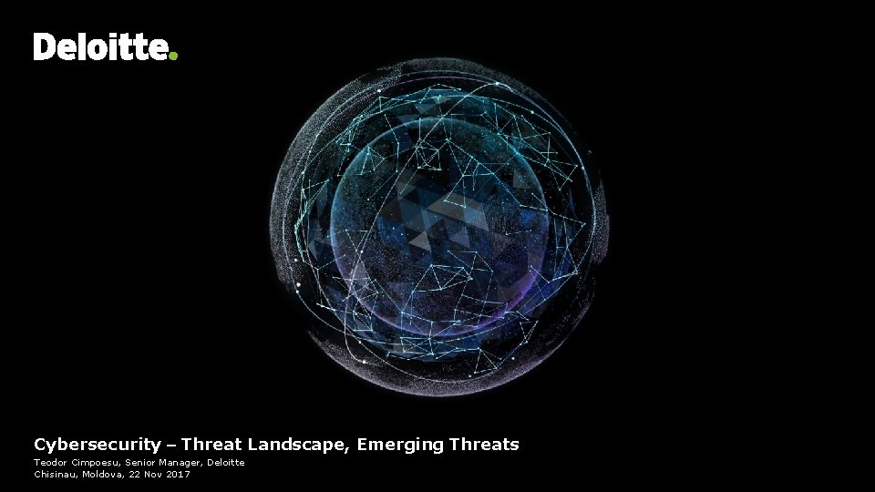 Headline Verdana Bold Cybersecurity – Threat Landscape, Emerging Threats Teodor Cimpoesu, Senior Manager, Deloitte