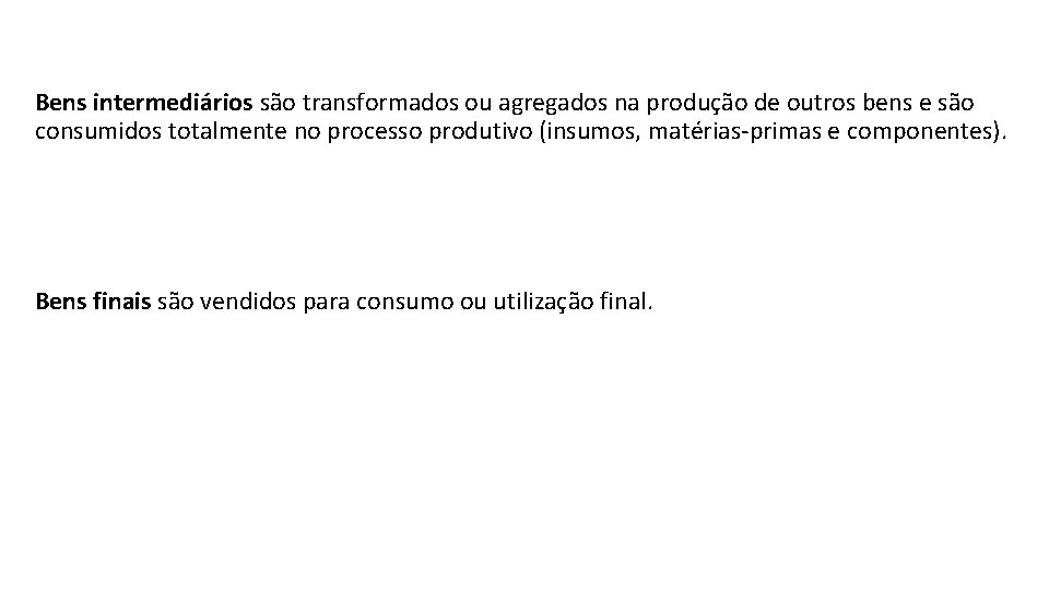 Bens intermediários são transformados ou agregados na produção de outros bens e são consumidos