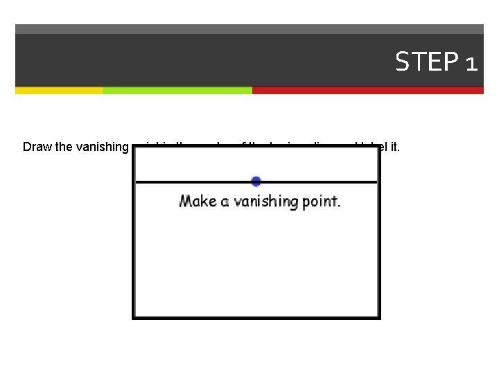 STEP 1 Draw the vanishing point in the center of the horizon line and