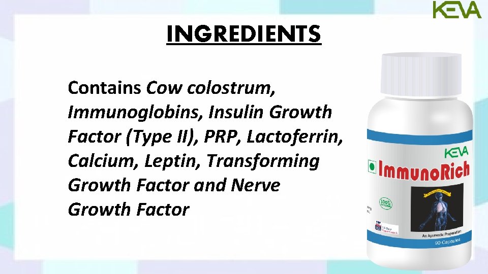 INGREDIENTS Contains Cow colostrum, Immunoglobins, Insulin Growth Factor (Type II), PRP, Lactoferrin, Calcium, Leptin,