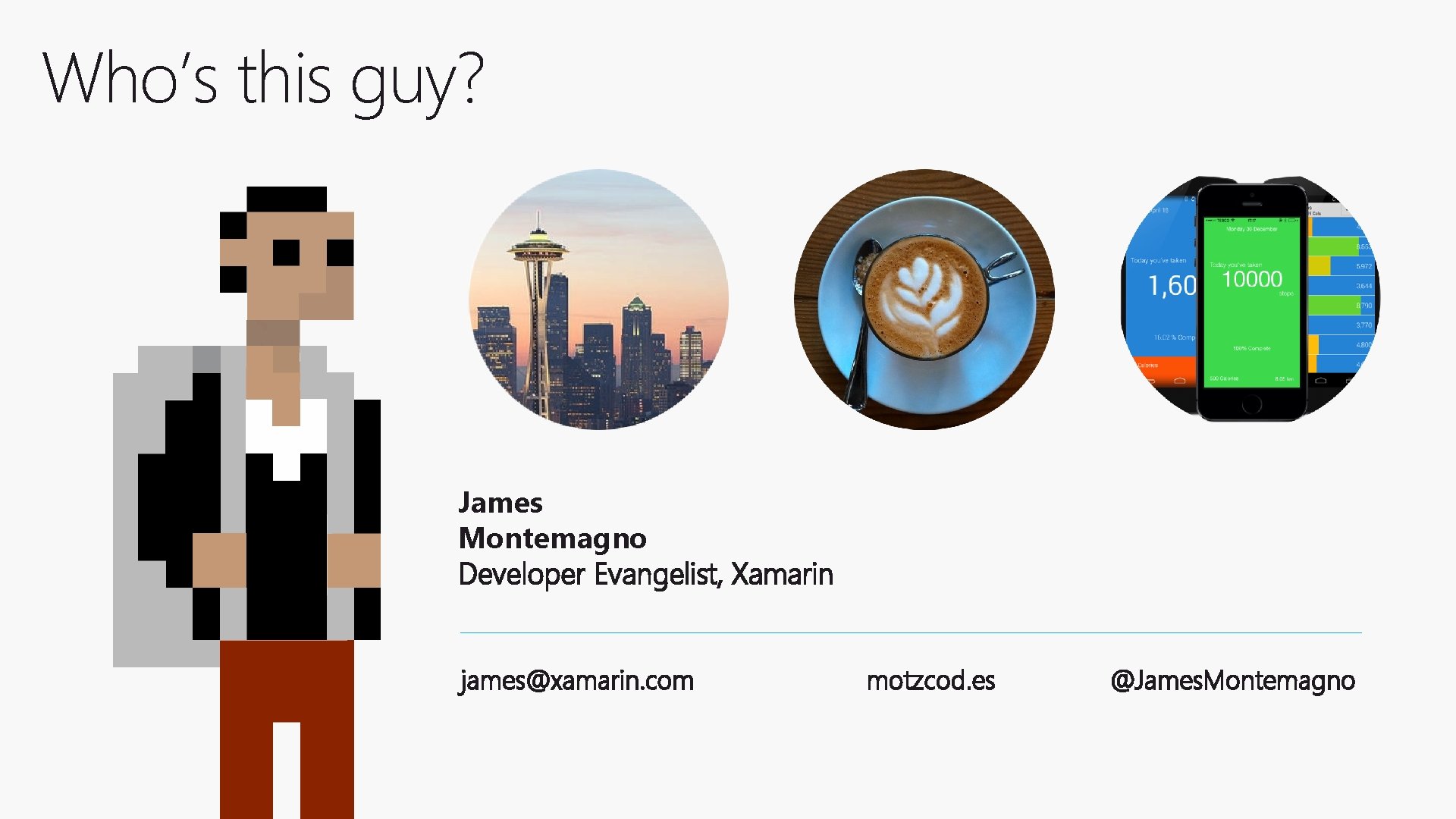 Who’s this guy? James Montemagno Developer Evangelist, Xamarin james@xamarin. com motzcod. es @James. Montemagno