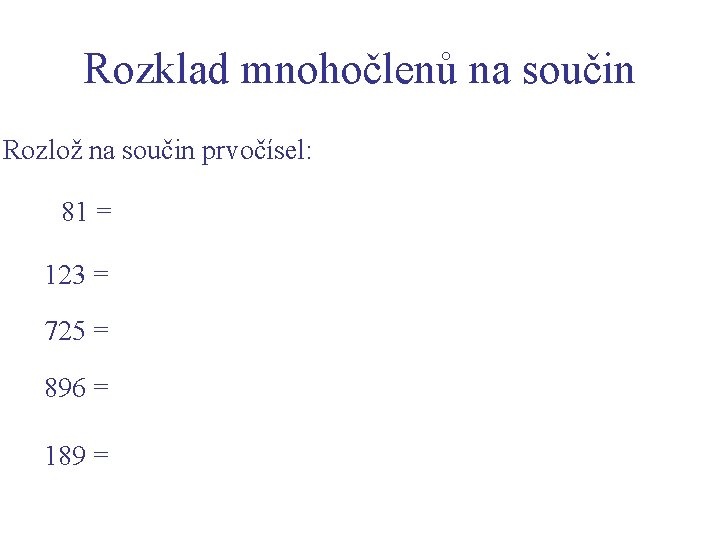 Rozklad mnohočlenů na součin Rozlož na součin prvočísel: 81 = 123 = 725 =